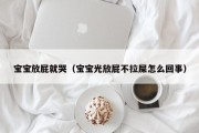 宝宝放屁就哭（宝宝光放屁不拉屎怎么回事）