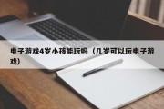 电子游戏4岁小孩能玩吗（几岁可以玩电子游戏）