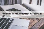 手机麻将广东下载（手机麻将广东下载什么软件）