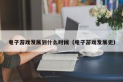 电子游戏发展到什么时候（电子游戏发展史）
