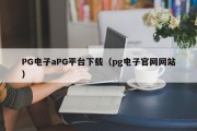 PG电子aPG平台下载（pg电子官网网站）