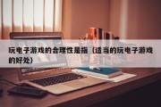 玩电子游戏的合理性是指（适当的玩电子游戏的好处）