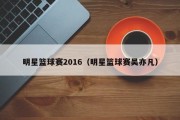 明星篮球赛2016（明星篮球赛吴亦凡）