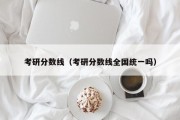考研分数线（考研分数线全国统一吗）