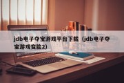 jdb电子夺宝游戏平台下载（jdb电子夺宝游戏变脸2）