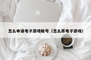 怎么申请电子游戏帐号（怎么弄电子游戏）