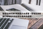 宝宝流清鼻涕打喷嚏是什么感冒（宝宝流清鼻涕打喷嚏是风寒感冒还是风热感冒）