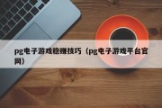 pg电子游戏稳赚技巧（pg电子游戏平台官网）